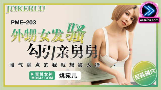 PME-203 Yao Waner หลานสาวยั่วยวน จนลุงเงี่ยนมาก แล้วโดนจับเย็ด เซ็กส์แนวลุงกับหลาน